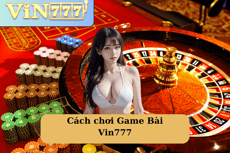 Cách chơi Game Bài Vin777