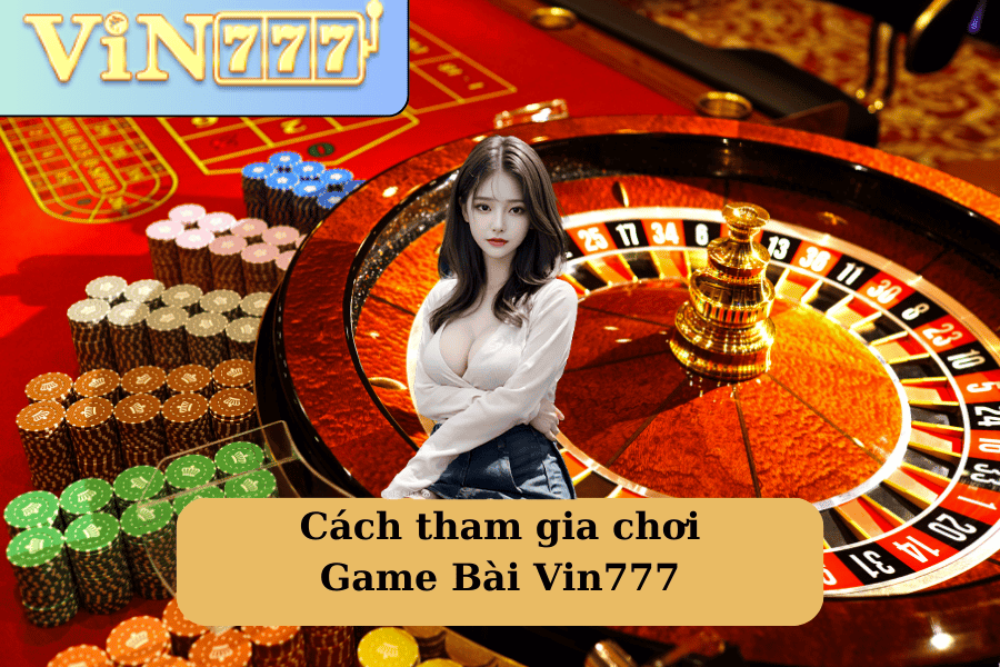 Cách tham gia chơi Game Bài Vin777