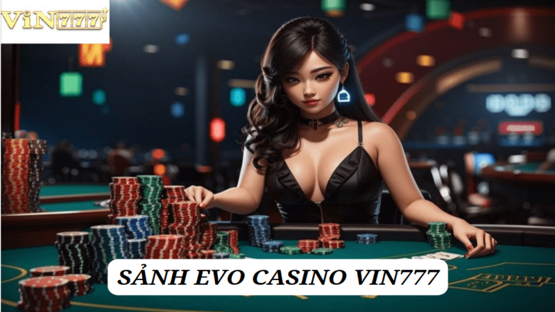 Đôi nét về sảnh EVO Casino Vin777